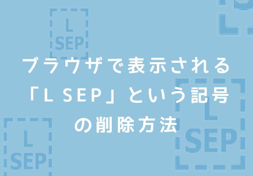 ブラウザで表示される「L SEP」という記号の削除方法
